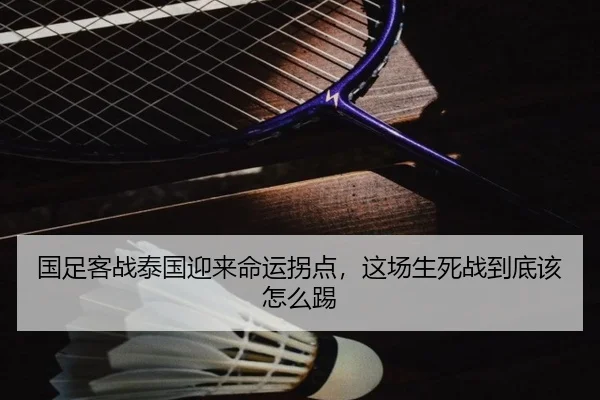 国足客战泰国迎来命运拐点，这场生死战到底该怎么踢 | kaiyun